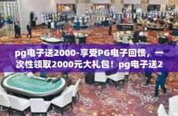 pg电子送2000-享受PG电子回馈，一次性领取2000元大礼包！pg电子送2000
