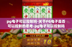 pg电子可以控制吗-关于PG电子是否可以控制的思考-pg电子可以控制吗