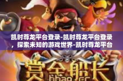 凯时尊龙平台登录-凯时尊龙平台登录，探索未知的游戏世界-凯时尊龙平台登录