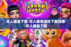 华人捕鱼下载-华人捕鱼游戏下载指南-华人捕鱼下载