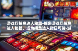 游戏厅捕鱼达人秘籍-解密游戏厅捕鱼达人秘籍，成为捕鱼达人指日可待-游戏厅捕鱼达人秘籍