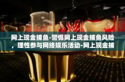 网上现金捕鱼-警惕网上现金捕鱼风险，理性参与网络娱乐活动-网上现金捕鱼