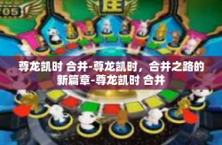 尊龙凯时 合并-尊龙凯时，合并之路的新篇章-尊龙凯时 合并