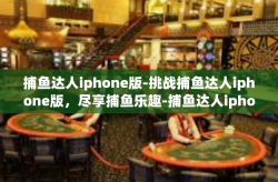 捕鱼达人iphone版-挑战捕鱼达人iphone版，尽享捕鱼乐趣-捕鱼达人iphone版