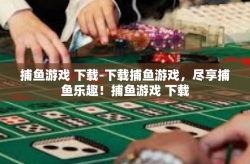 捕鱼游戏 下载-下载捕鱼游戏，尽享捕鱼乐趣！捕鱼游戏 下载