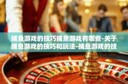 捕鱼游戏的技巧捕鱼游戏有哪些-关于捕鱼游戏的技巧和玩法-捕鱼游戏的技巧捕鱼游戏有哪些