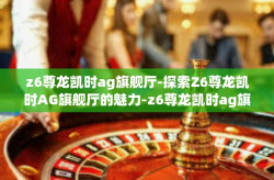 z6尊龙凯时ag旗舰厅-探索Z6尊龙凯时AG旗舰厅的魅力-z6尊龙凯时ag旗舰厅