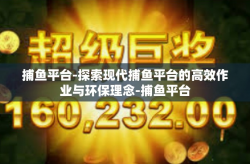 捕鱼平台-探索现代捕鱼平台的高效作业与环保理念-捕鱼平台