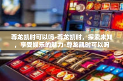 尊龙凯时可以吗-尊龙凯时，探索未知，享受娱乐的魅力-尊龙凯时可以吗