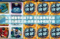 乐乐捕鱼手机版下载-乐乐捕鱼手机版的欢乐捕捉之旅-乐乐捕鱼手机版下载
