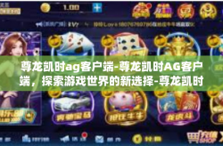 尊龙凯时ag客户端-尊龙凯时AG客户端，探索游戏世界的新选择-尊龙凯时ag客户端