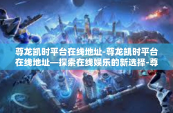 尊龙凯时平台在线地址-尊龙凯时平台在线地址—探索在线娱乐的新选择-尊龙凯时平台在线地址