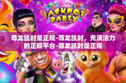尊龙凯时是正规-尊龙凯时，充满活力的正规平台-尊龙凯时是正规