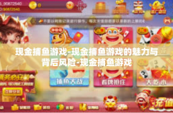 现金捕鱼游戏-现金捕鱼游戏的魅力与背后风险-现金捕鱼游戏