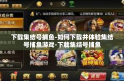 下载集结号捕鱼-如何下载并体验集结号捕鱼游戏-下载集结号捕鱼