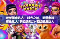 老版捕鱼达人1-时光之轮，重温老版捕鱼达人1的经典魅力-老版捕鱼达人1