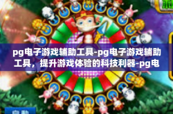 pg电子游戏辅助工具-pg电子游戏辅助工具，提升游戏体验的科技利器-pg电子游戏辅助工具