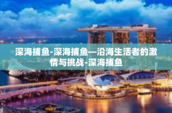 深海捕鱼-深海捕鱼—沿海生活者的激情与挑战-深海捕鱼