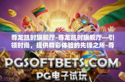 尊龙凯时旗舰厅-尊龙凯时旗舰厅—引领时尚，提供精彩体验的先锋之所-尊龙凯时旗舰厅