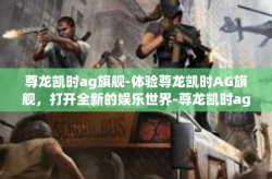 尊龙凯时ag旗舰-体验尊龙凯时AG旗舰，打开全新的娱乐世界-尊龙凯时ag旗舰