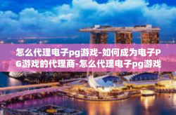 怎么代理电子pg游戏-如何成为电子PG游戏的代理商-怎么代理电子pg游戏