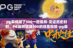 pg麻将胡了500一把视频-见证历史时刻，PG麻将胡牌500的场景回放-pg麻将胡了500一把视频
