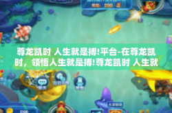 尊龙凯时 人生就是搏!平台-在尊龙凯时，领悟人生就是搏!尊龙凯时 人生就是搏!平台