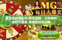 尊龙凯时可以吗-尊龙凯时，以科技引领时代潮流-尊龙凯时可以吗