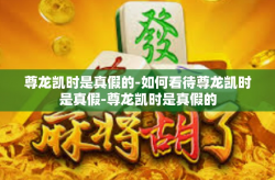 尊龙凯时是真假的-如何看待尊龙凯时是真假-尊龙凯时是真假的