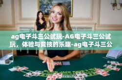 ag电子斗三公试玩-AG电子斗三公试玩，体验与竞技的乐趣-ag电子斗三公试玩