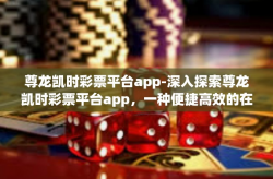 尊龙凯时彩票平台app-深入探索尊龙凯时彩票平台app，一种便捷高效的在线彩票购买体验-尊龙凯时彩票平台app