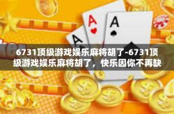 6731顶级游戏娱乐麻将胡了-6731顶级游戏娱乐麻将胡了，快乐因你不再缺席-6731顶级游戏娱乐麻将胡了