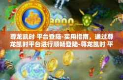 尊龙凯时 平台登陆-实用指南，通过尊龙凯时平台进行顺畅登陆-尊龙凯时 平台登陆