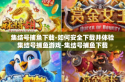 集结号捕鱼下载-如何安全下载并体验集结号捕鱼游戏-集结号捕鱼下载