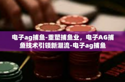 电子ag捕鱼-重塑捕鱼业，电子AG捕鱼技术引领新潮流-电子ag捕鱼