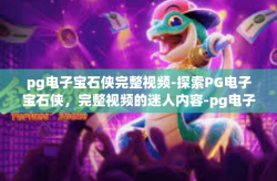 pg电子宝石侠完整视频-探索PG电子宝石侠，完整视频的迷人内容-pg电子宝石侠完整视频