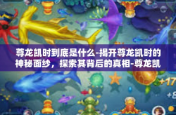 尊龙凯时到底是什么-揭开尊龙凯时的神秘面纱，探索其背后的真相-尊龙凯时到底是什么