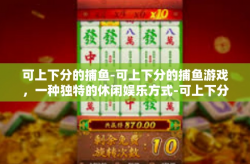 可上下分的捕鱼-可上下分的捕鱼游戏，一种独特的休闲娱乐方式-可上下分的捕鱼