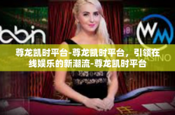尊龙凯时平台-尊龙凯时平台，引领在线娱乐的新潮流-尊龙凯时平台