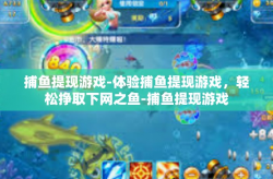 捕鱼提现游戏-体验捕鱼提现游戏，轻松挣取下网之鱼-捕鱼提现游戏
