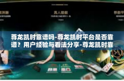 尊龙凯时靠谱吗-尊龙凯时平台是否靠谱？用户经验与看法分享-尊龙凯时靠谱吗