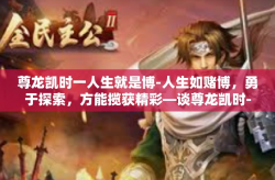 尊龙凯时一人生就是博-人生如赌博，勇于探索，方能揽获精彩—谈尊龙凯时-尊龙凯时一人生就是博