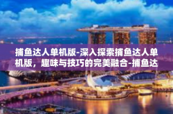 捕鱼达人单机版-深入探索捕鱼达人单机版，趣味与技巧的完美融合-捕鱼达人单机版