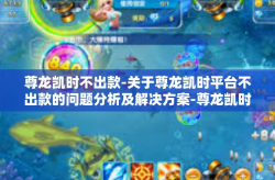 尊龙凯时不出款-关于尊龙凯时平台不出款的问题分析及解决方案-尊龙凯时不出款