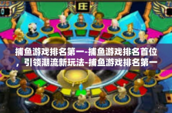 捕鱼游戏排名第一-捕鱼游戏排名首位，引领潮流新玩法-捕鱼游戏排名第一