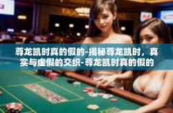 尊龙凯时真的假的-揭秘尊龙凯时，真实与虚假的交织-尊龙凯时真的假的