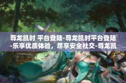 尊龙凯时 平台登陆-尊龙凯时平台登陆-乐享优质体验，尽享安全社交-尊龙凯时 平台登陆