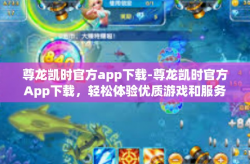 尊龙凯时官方app下载-尊龙凯时官方App下载，轻松体验优质游戏和服务-尊龙凯时官方app下载