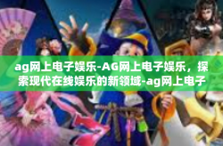 ag网上电子娱乐-AG网上电子娱乐，探索现代在线娱乐的新领域-ag网上电子娱乐