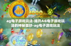 ag电子游戏玩法-揭开AG电子游戏玩法的神秘面纱-ag电子游戏玩法
